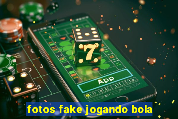 fotos fake jogando bola